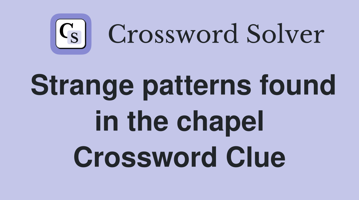 Strange patterns found in the chapel Crossword Clue