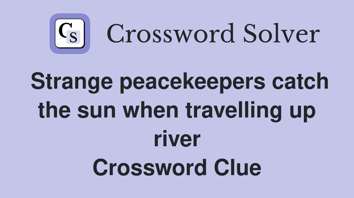 Strange peacekeepers catch the sun when travelling up river Crossword Clue