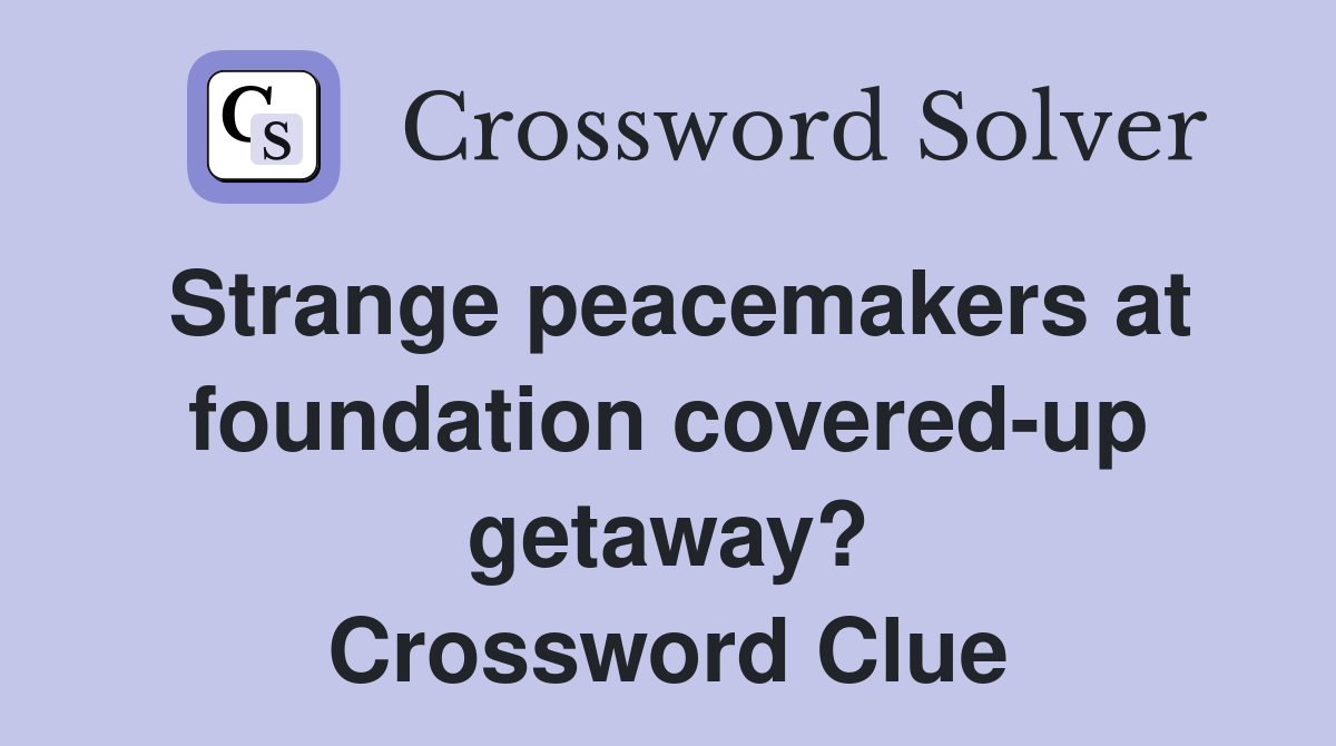 Strange peacemakers at foundation covered-up getaway? Crossword Clue