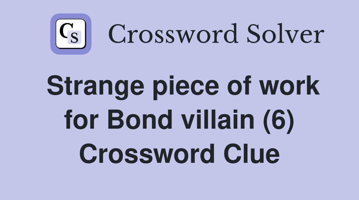 Strange piece of work for Bond villain (6) Crossword Clue