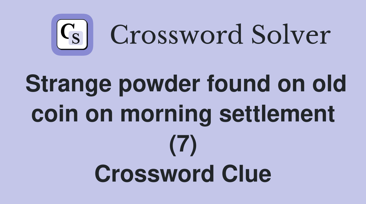 Strange powder found on old coin on morning settlement (7) Crossword Clue