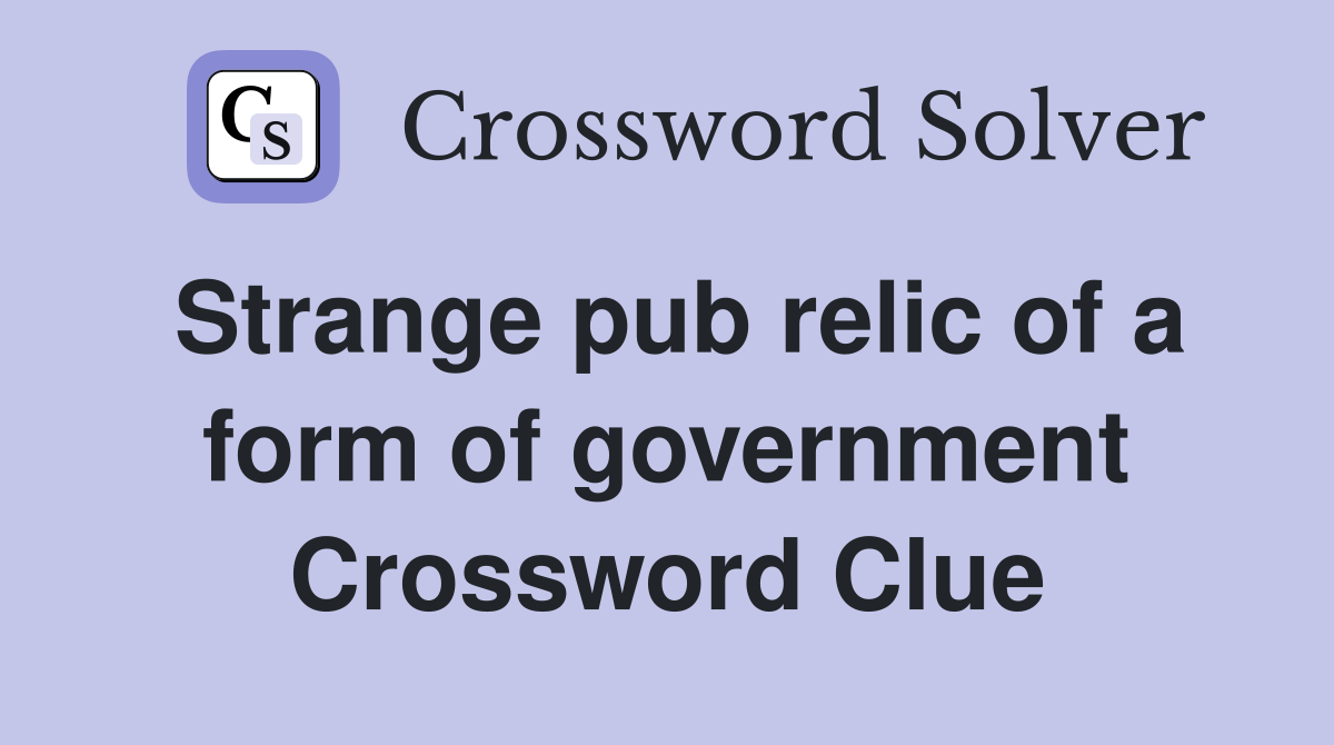 Strange pub relic of a form of government Crossword Clue