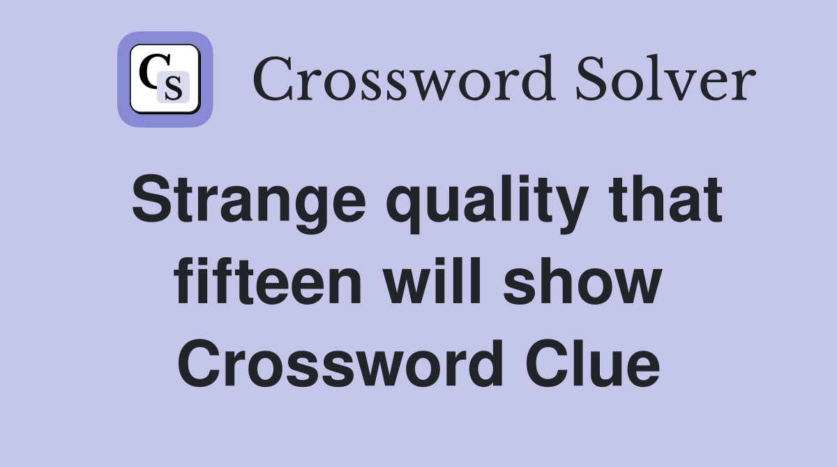 Strange quality that fifteen will show Crossword Clue