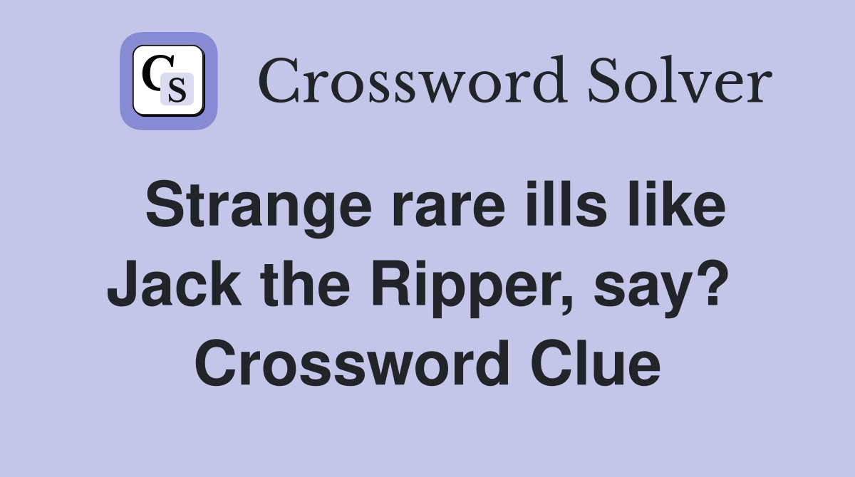 Strange rare ills like Jack the Ripper, say?  Crossword Clue