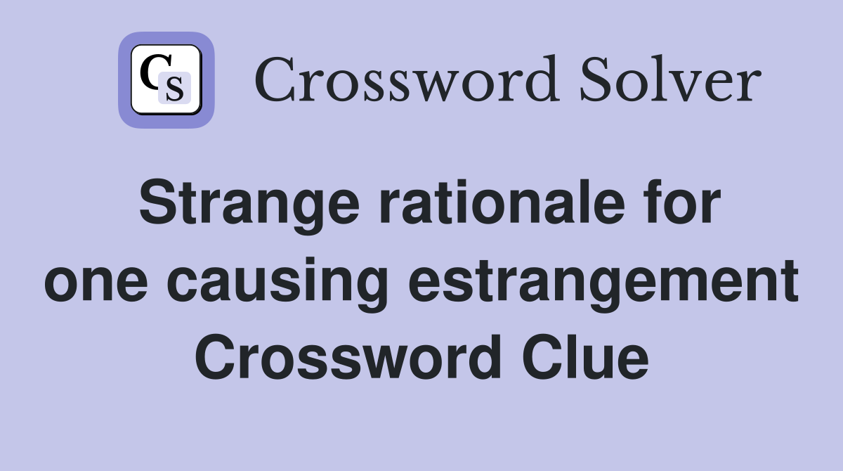 Strange rationale for one causing estrangement Crossword Clue