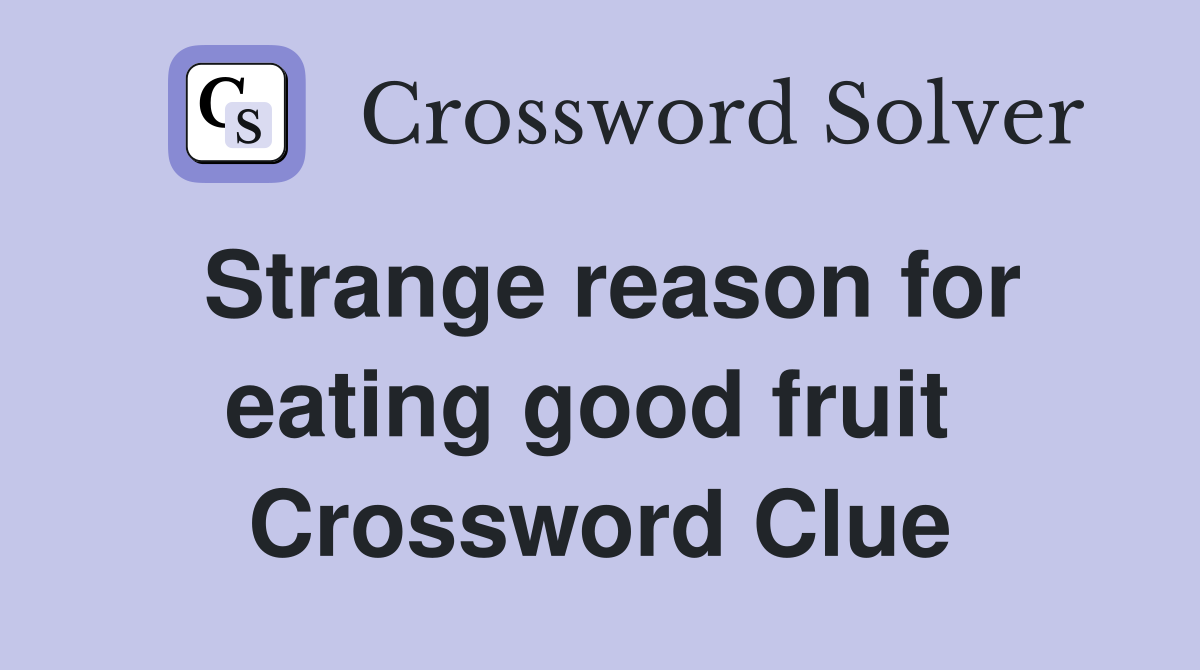 Strange reason for eating good fruit  Crossword Clue