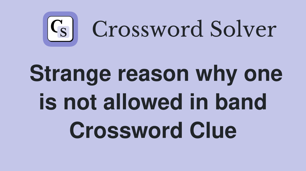 Strange reason why one is not allowed in band Crossword Clue