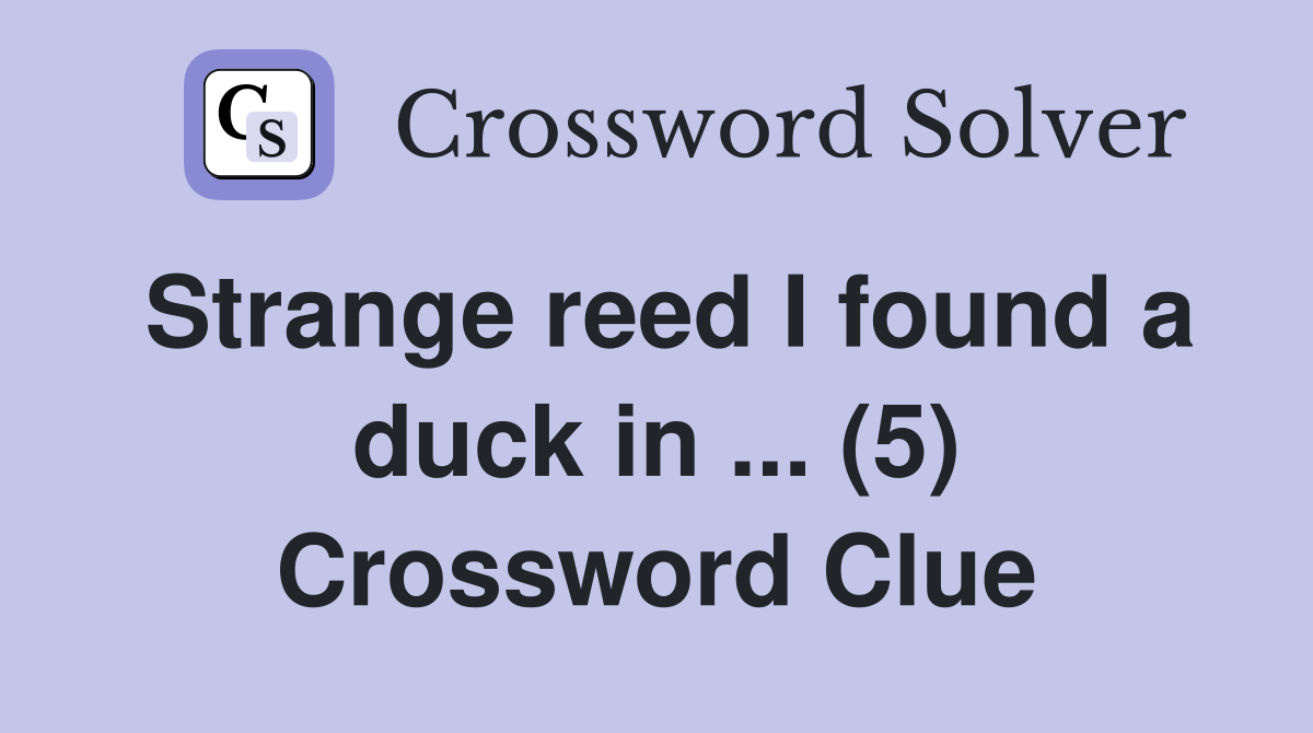 Strange reed I found a duck in ... (5) Crossword Clue