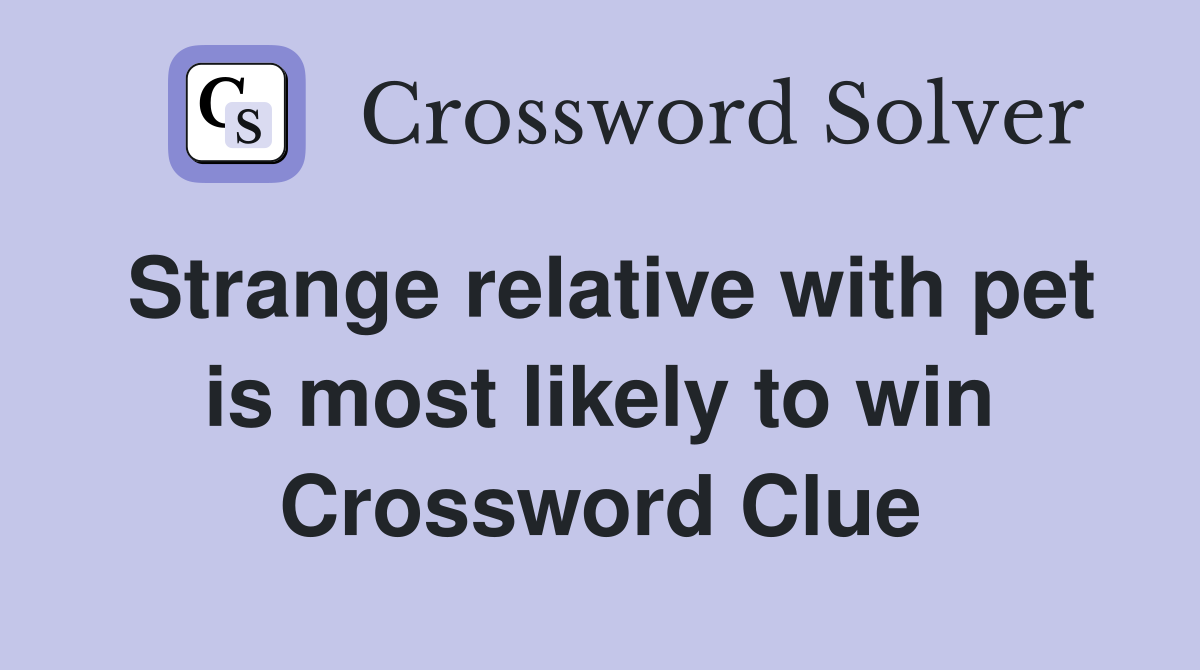 Strange relative with pet is most likely to win Crossword Clue