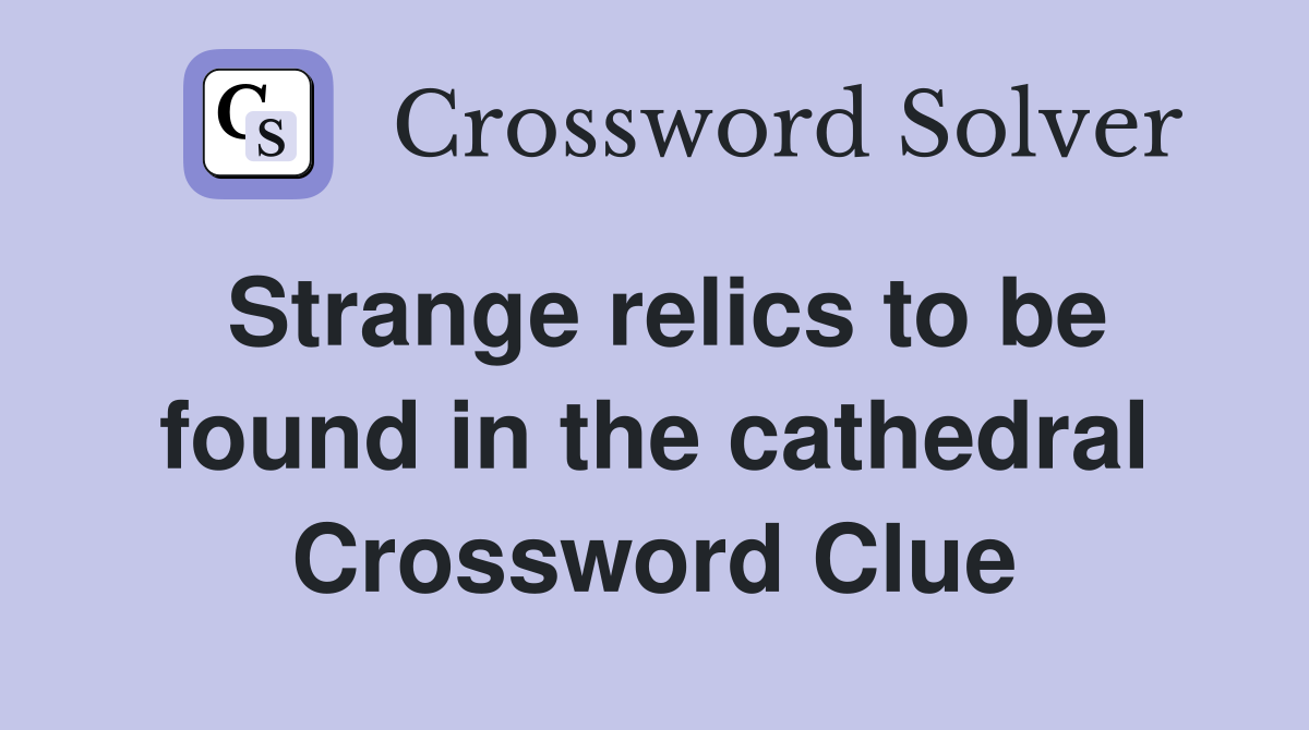 Strange relics to be found in the cathedral Crossword Clue