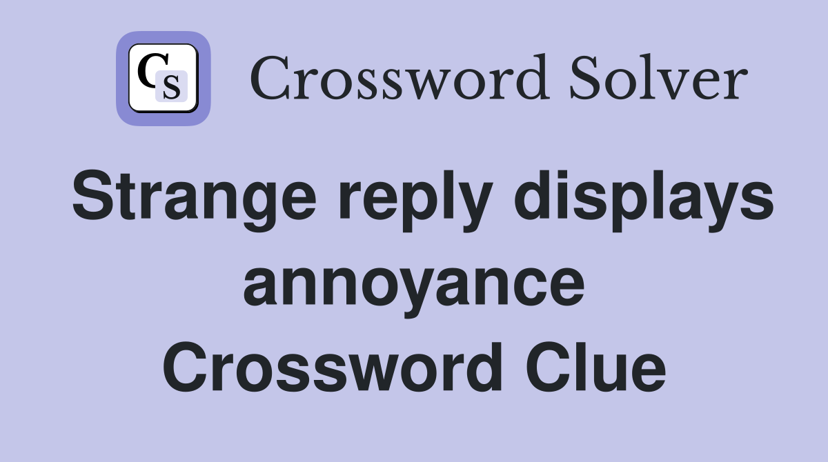 Strange reply displays annoyance Crossword Clue
