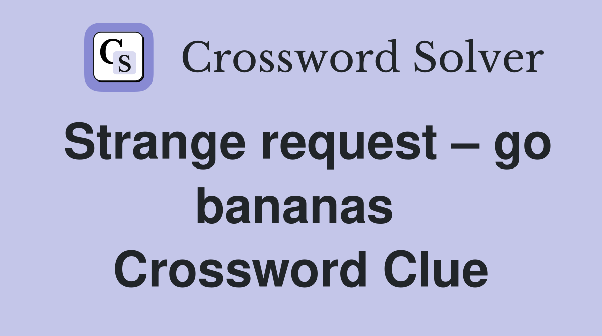 Strange request – go bananas  Crossword Clue