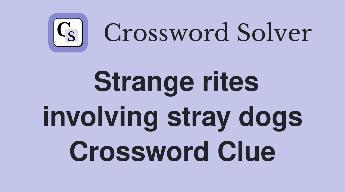 Strange rites involving stray dogs Crossword Clue