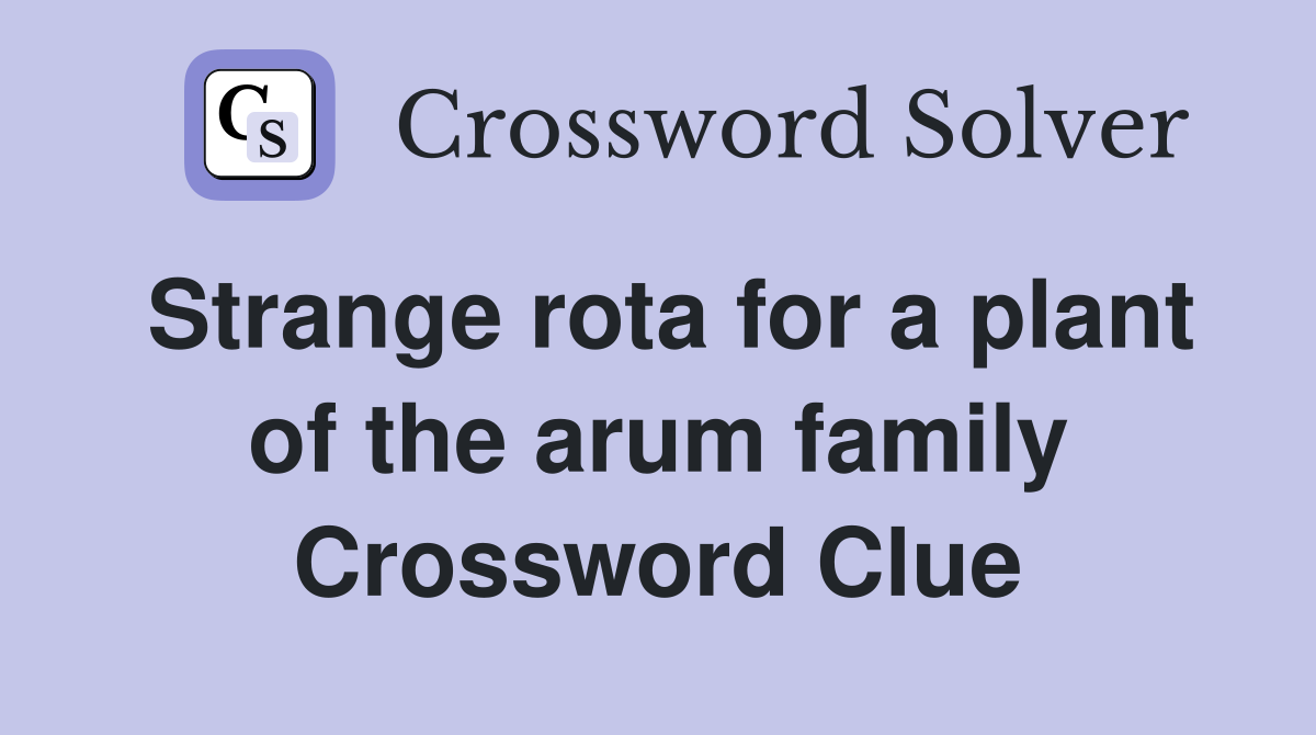 Strange rota for a plant of the arum family Crossword Clue