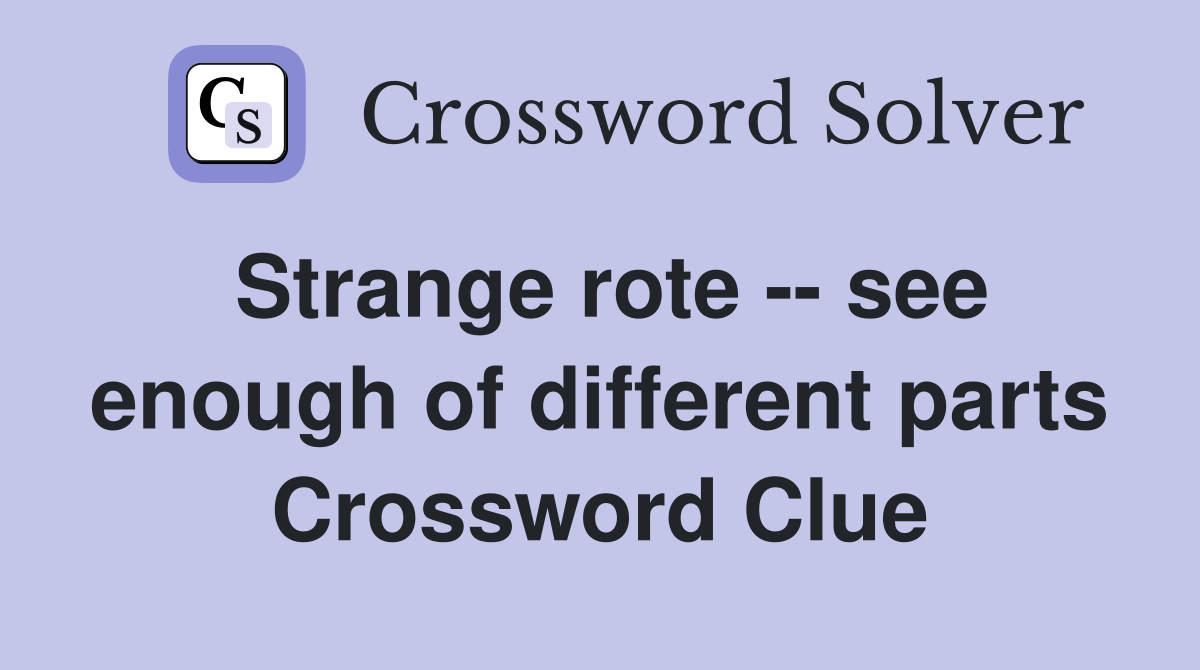 Strange rote -- see enough of different parts Crossword Clue