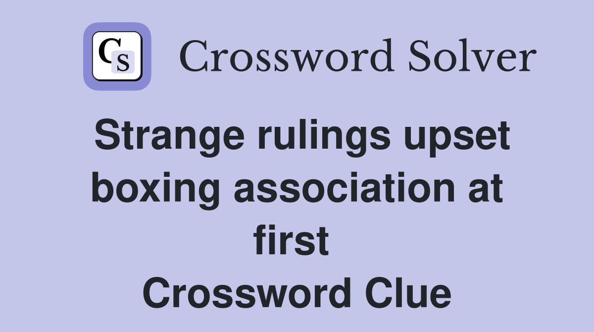 Strange rulings upset boxing association at first  Crossword Clue