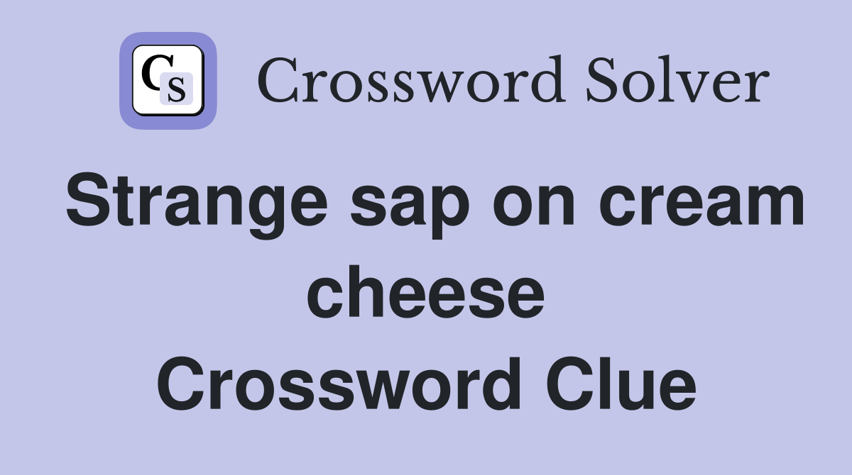 Strange sap on cream cheese Crossword Clue