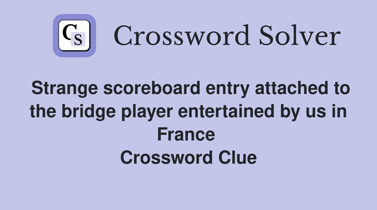 Strange scoreboard entry attached to the bridge player entertained by us in France  Crossword Clue