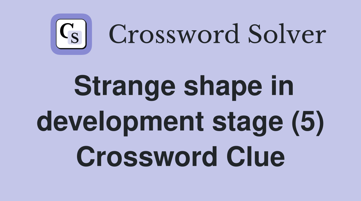 Strange shape in development stage (5) Crossword Clue