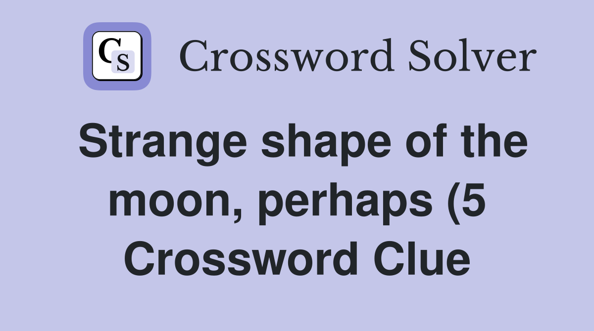 Strange shape of the moon perhaps (5) Crossword Clue Answers Strange shape of the moon perhaps (5) Crossword Clue Answers