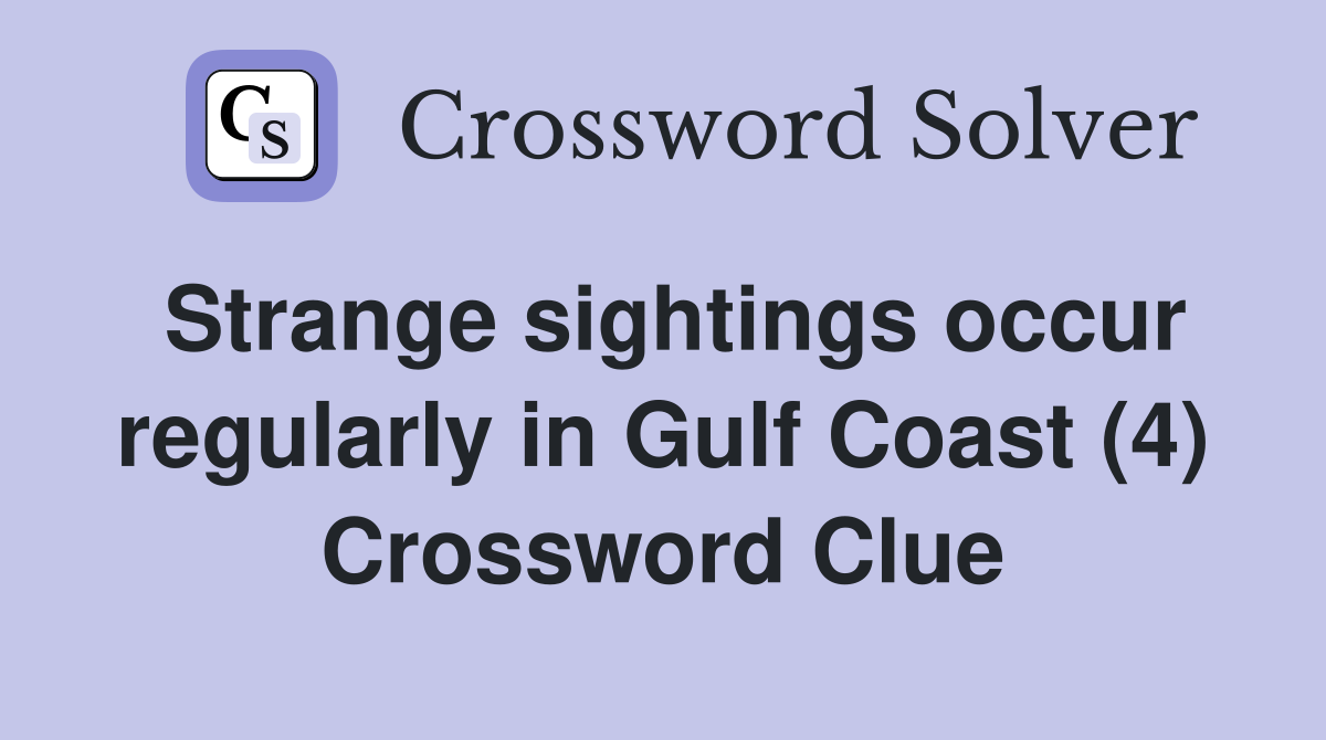Strange sightings occur regularly in Gulf Coast (4) Crossword Clue