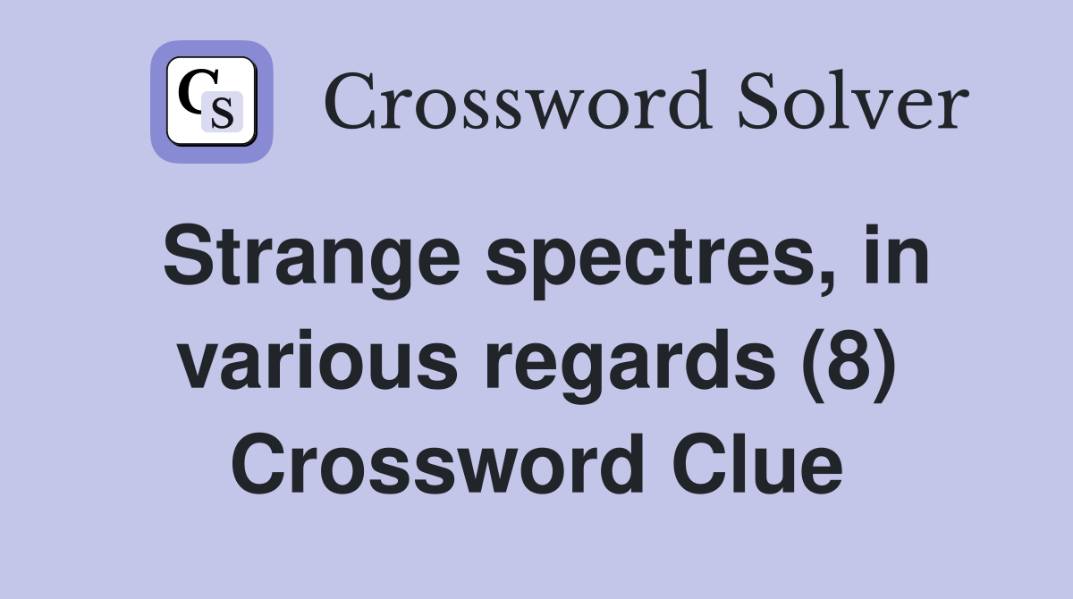 Strange spectres, in various regards (8) Crossword Clue