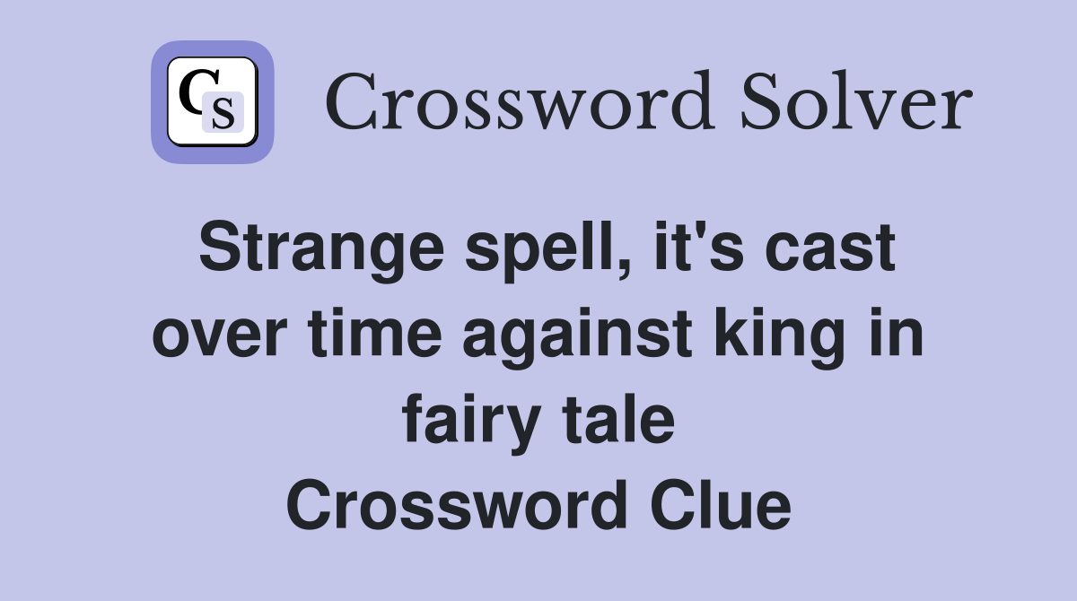 Strange spell, it's cast over time against king in fairy tale Crossword Clue