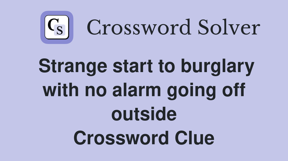 Strange start to burglary with no alarm going off outside Crossword Clue