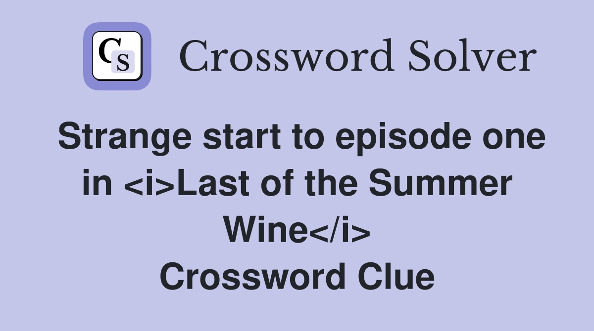 Strange start to episode one in <i>Last of the Summer Wine</i> Crossword Clue