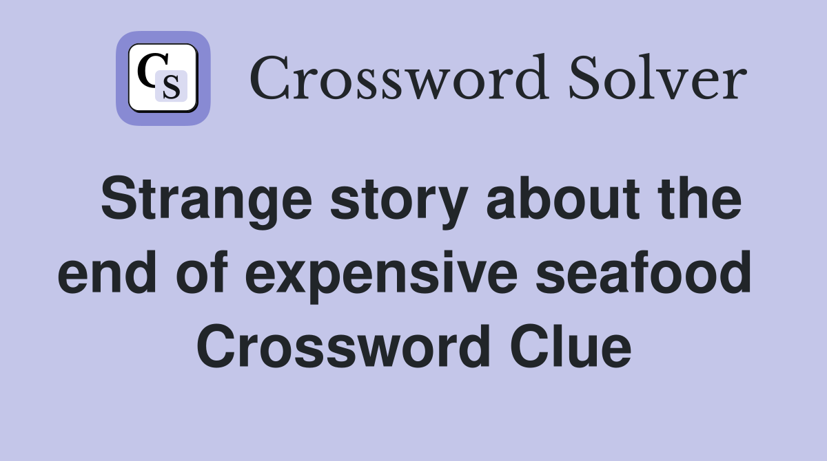 Strange story about the end of expensive seafood  Crossword Clue