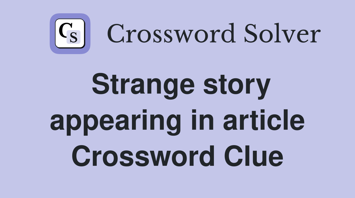 Strange story appearing in article Crossword Clue