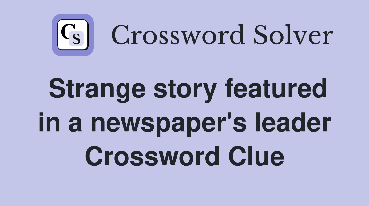 Strange story featured in a newspaper's leader Crossword Clue