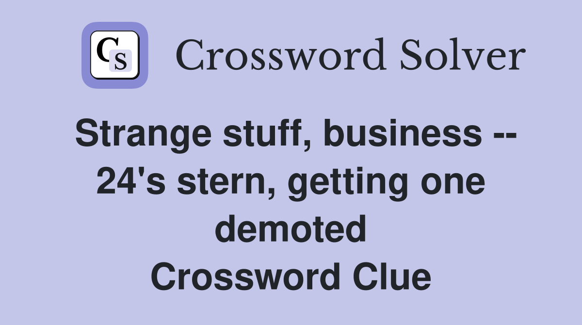 Strange stuff, business -- 24's stern, getting one demoted Crossword Clue