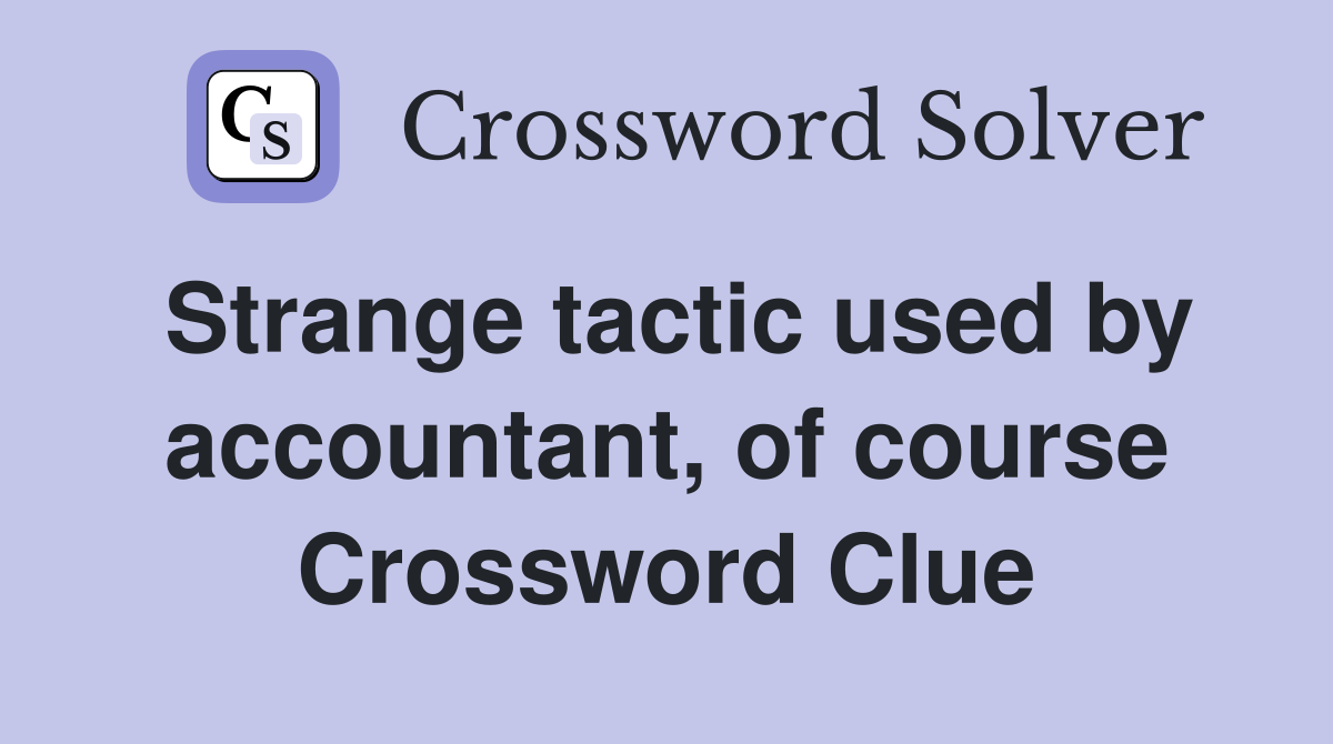 Strange tactic used by accountant, of course Crossword Clue