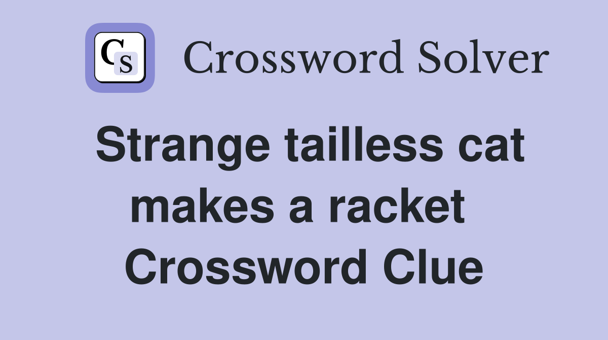 Strange tailless cat makes a racket  Crossword Clue