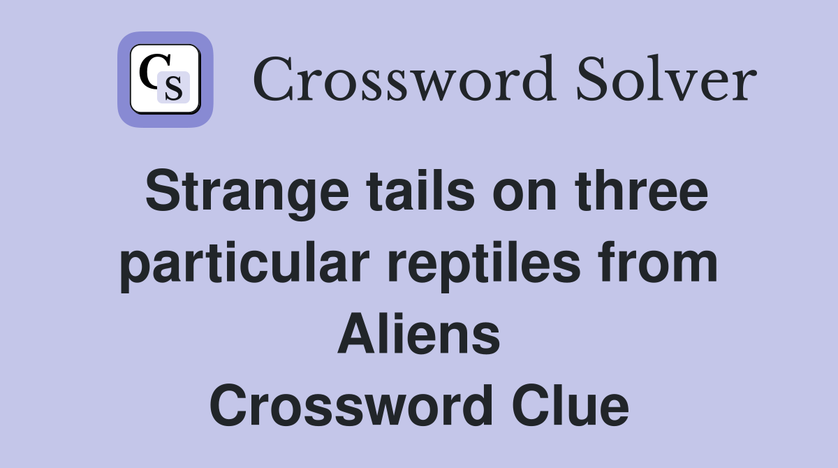 Strange tails on three particular reptiles from Aliens Crossword Clue