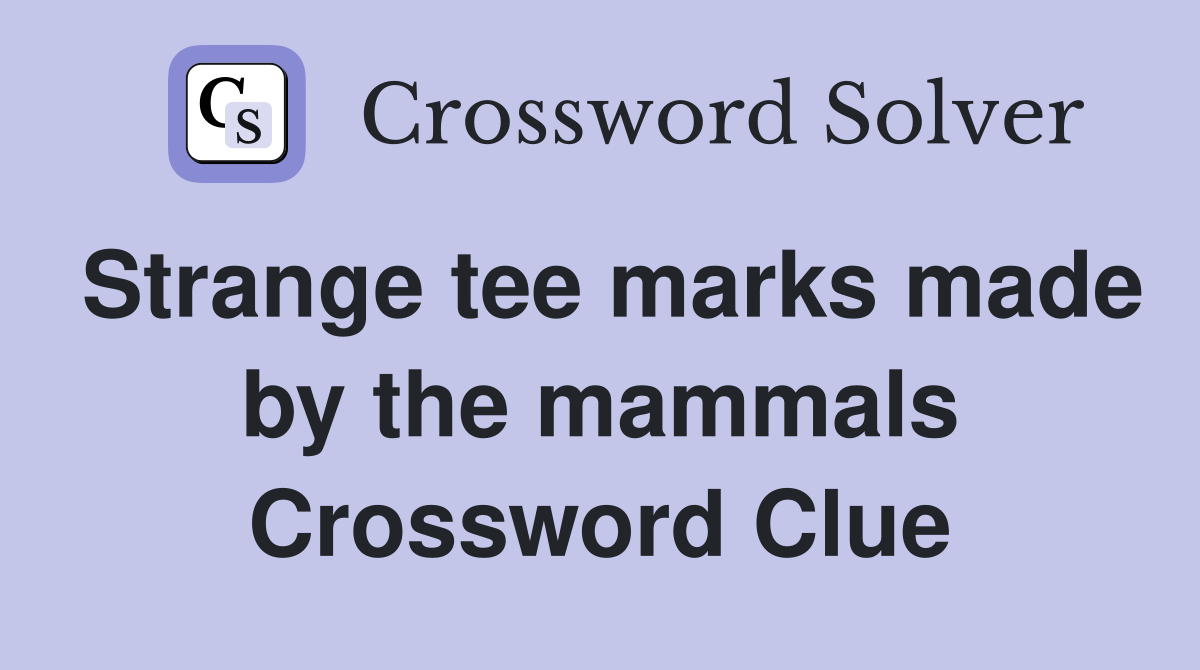 Strange tee marks made by the mammals Crossword Clue