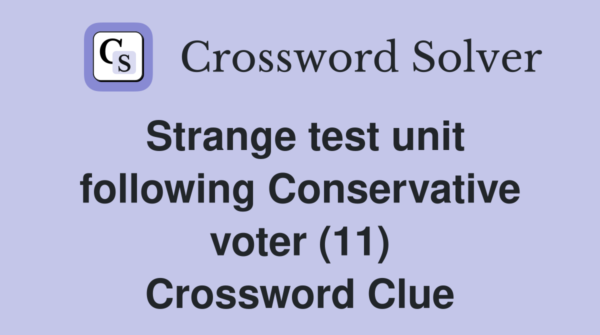 Strange test unit following Conservative voter (11) Crossword Clue