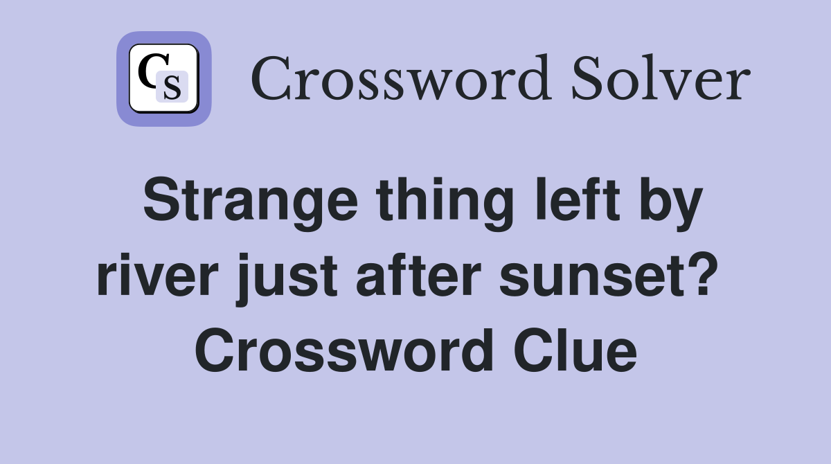 Strange thing left by river just after sunset?  Crossword Clue