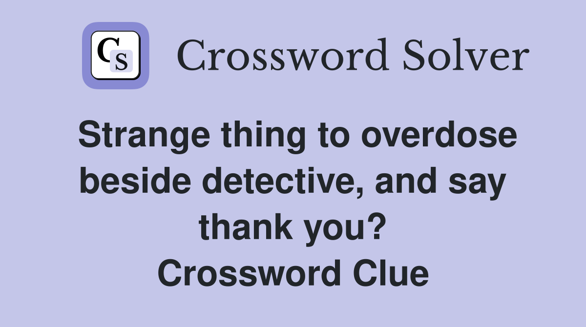 Strange thing to overdose beside detective, and say thank you? Crossword Clue