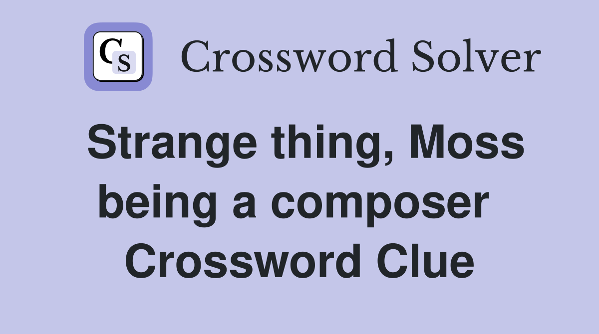 Strange thing, Moss being a composer  Crossword Clue
