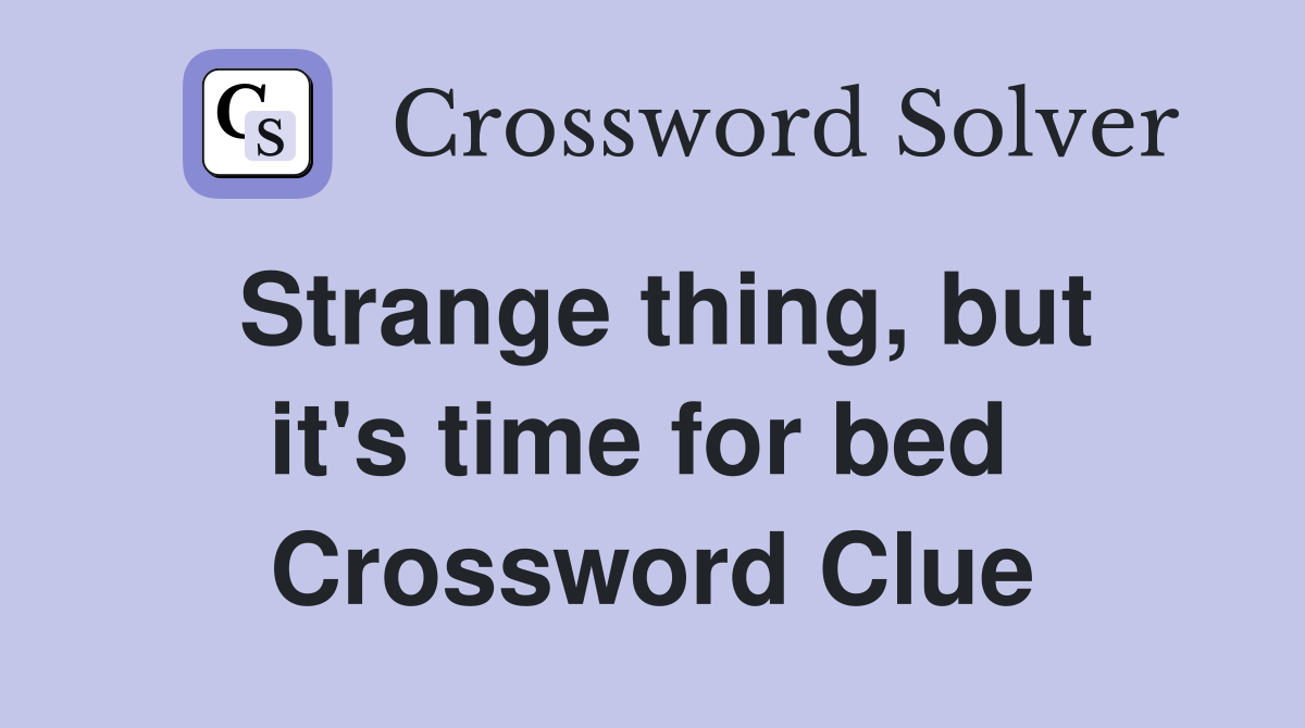 Strange thing, but it's time for bed  Crossword Clue