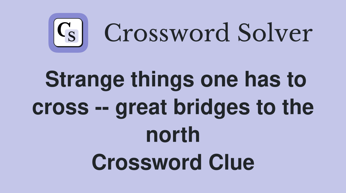 Strange things one has to cross -- great bridges to the north Crossword Clue