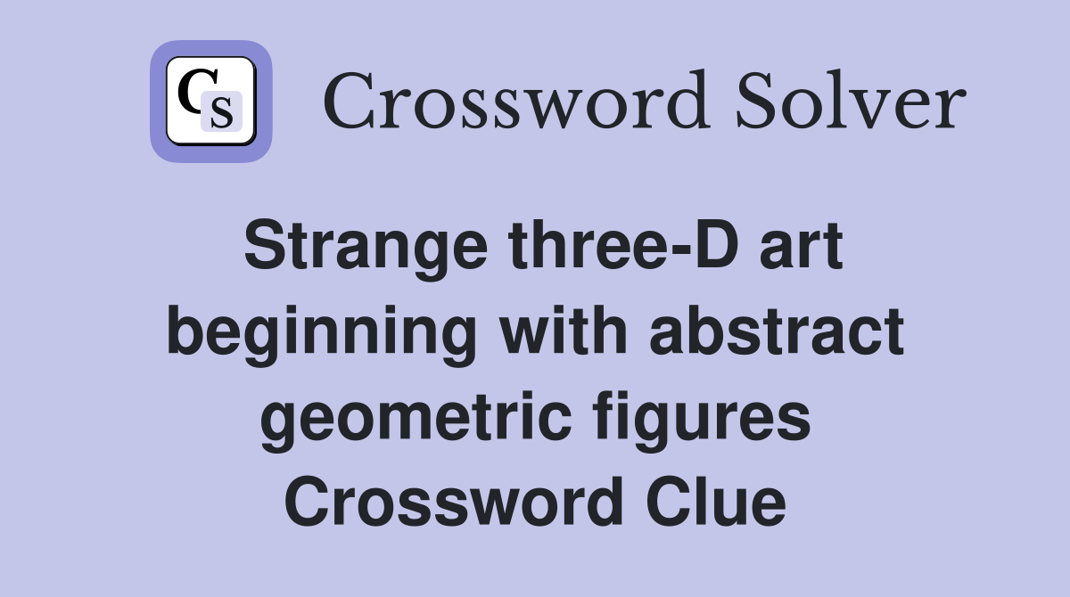 Strange three-D art beginning with abstract geometric figures Crossword Clue