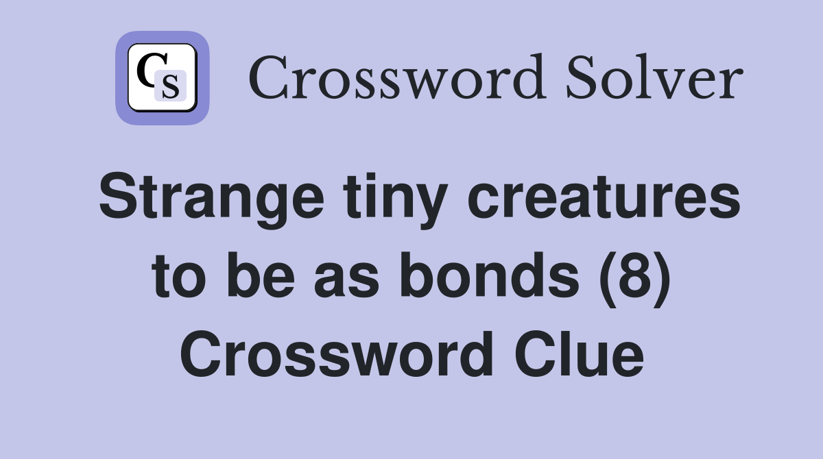 Strange tiny creatures to be as bonds (8) Crossword Clue