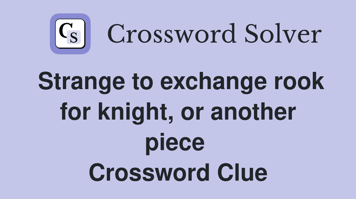 Strange to exchange rook for knight, or another piece  Crossword Clue