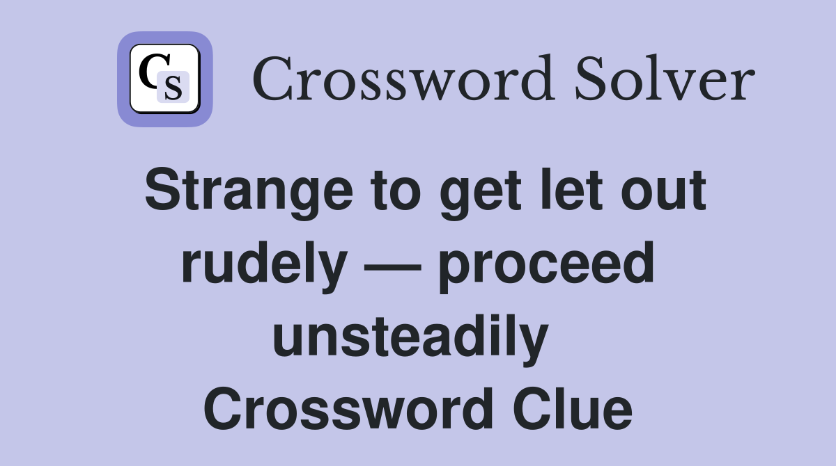 Strange to get let out rudely — proceed unsteadily  Crossword Clue