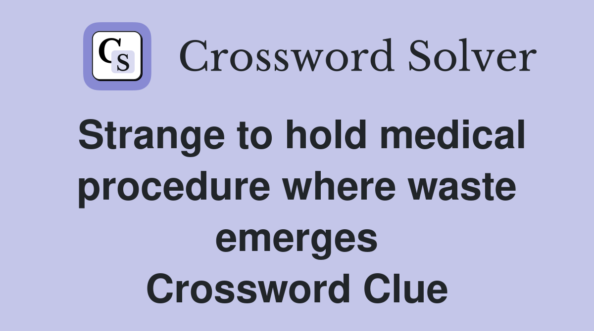 Strange to hold medical procedure where waste emerges Crossword Clue