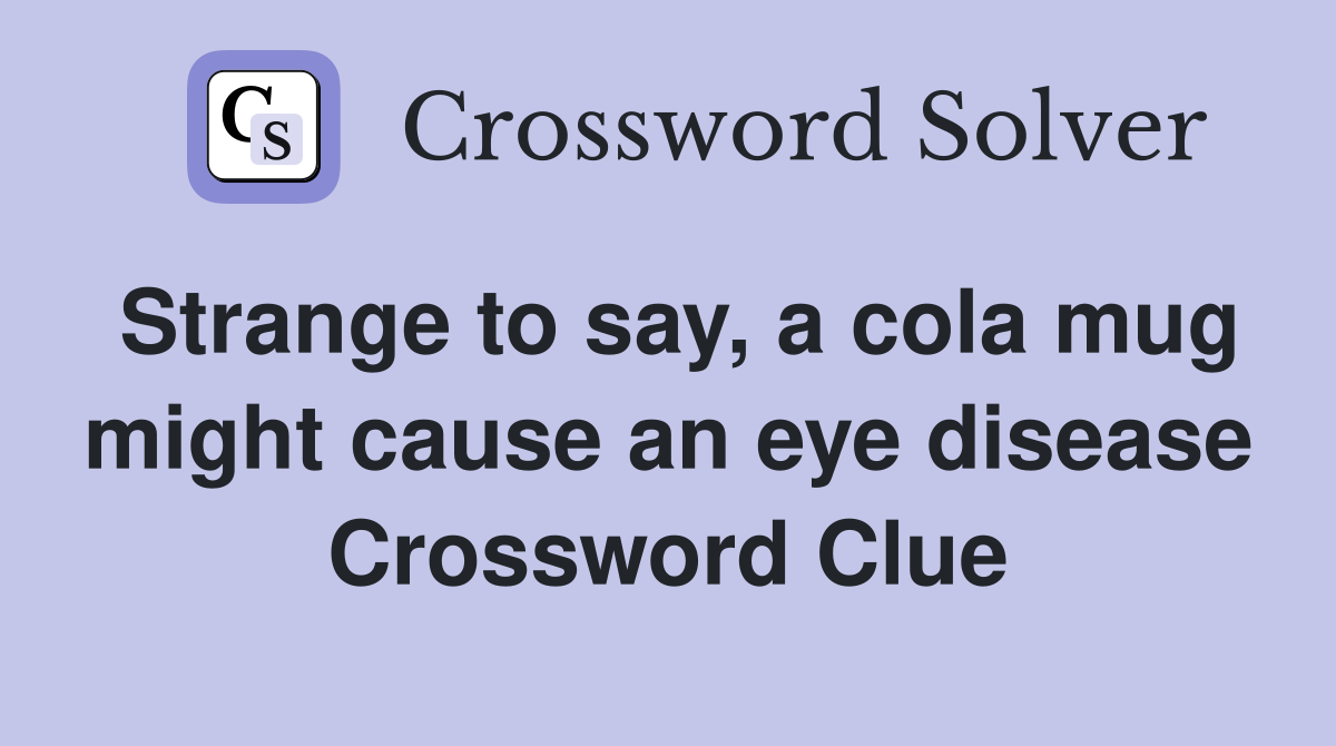 Strange to say, a cola mug might cause an eye disease Crossword Clue