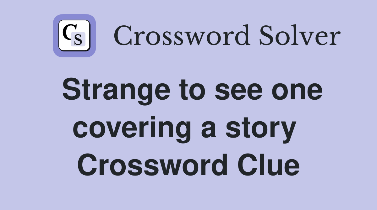 Strange to see one covering a story  Crossword Clue
